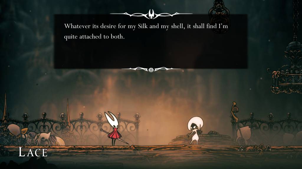 In a golden city, Hornet meets an NPC named Lace, who has her sword out. Hornet says, "Whatever its desire for my Silk and my shell, it shall find I'm quite attached to both."